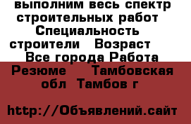 выполним весь спектр строительных работ › Специальность ­ строители › Возраст ­ 31 - Все города Работа » Резюме   . Тамбовская обл.,Тамбов г.